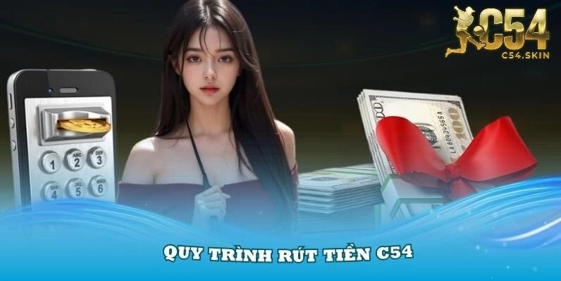 Nắm vững quy trình rút tiền C54 dễ dàng nhất